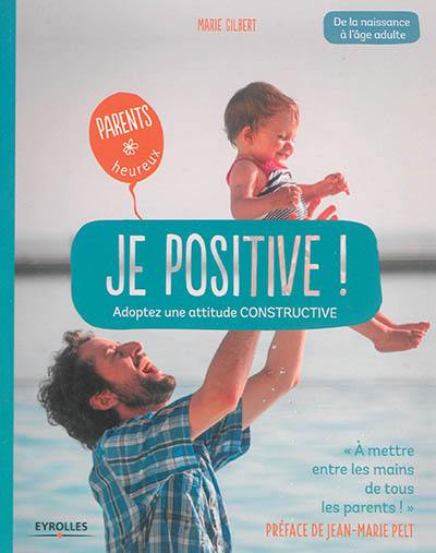 Je positive ! : adoptez une attitude constructive : de la naissance à l'âge adulte