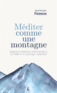 Méditer comme une montagne : exercices spirituels d'attention à la Terre et à ceux qui l'habitent