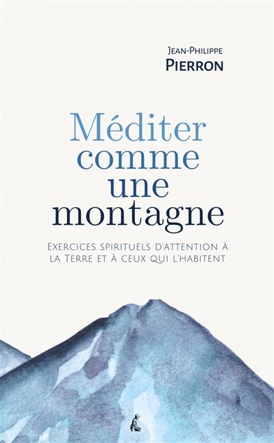 Méditer comme une montagne : exercices spirituels d'attention à la Terre et à ceux qui l'habitent