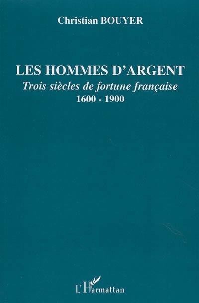 Les hommes d'argent : trois siècles de fortune française, 1600-1900