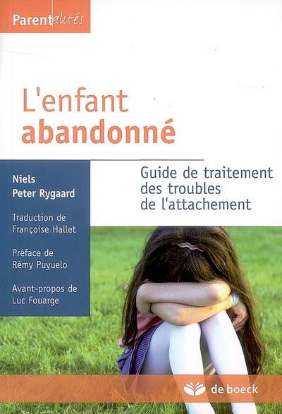 L'enfant abandonné : guide de traitement des troubles de l'attachement