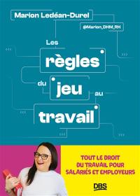 Les règles du jeu au travail : tout le droit du travail pour salariés et employeurs