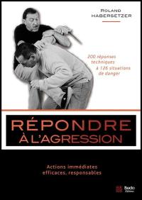 Répondre à l'agression : actions immédiates, efficaces, responsables : votre guide de protection personnelle