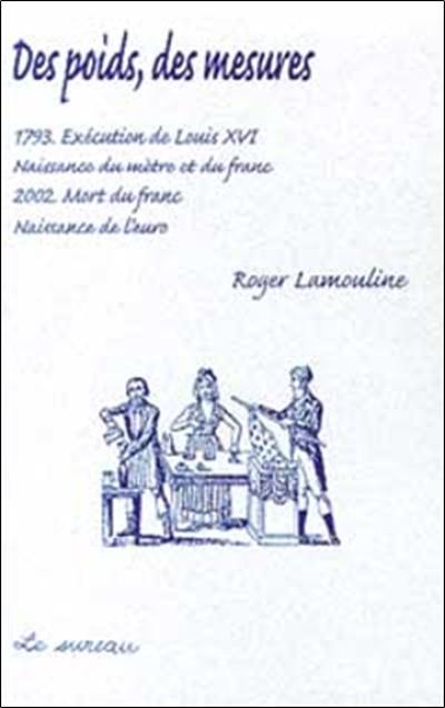 Des poids, des mesures : 1793, exécution de Louis XVI, naissance du mètre et du franc, 2002, mort du franc, naissance de l'euro