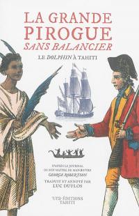 La grande pirogue sans balancier : le Dolphin à Tahiti, juin-juillet 1767 : d'après le journal de son maître d'oeuvre George Robertson