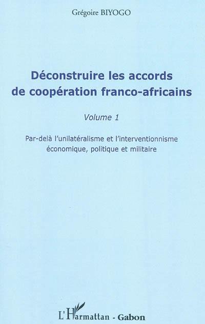 Déconstruire les accords de coopération franco-africains. Vol. 1. Par-delà l'unilatéralisme et l'interventionnisme économique, politique et militaire