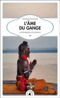 L'âme du Gange : un pèlerinage aux sources