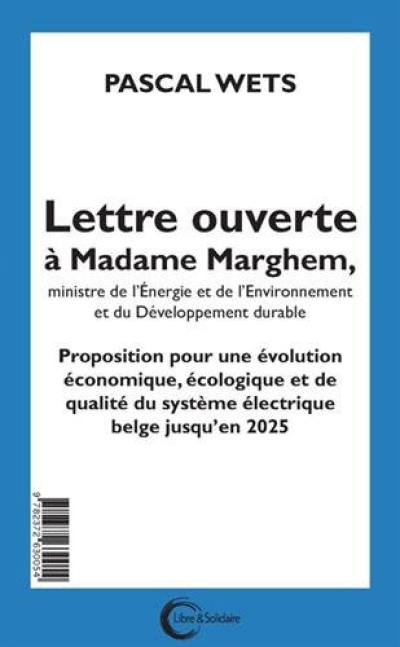 Lettre ouverte à Mme Marghem, Ministre de l'énergie, de l'environnement et du développement durable : proposition pour une évolution économique, écologique et de qualité du système électrique belge jusqu'en 2025. Open brief aan mevrouw Marghem, Minister van energie, leefmilieu en duurzame ontwikkeling : voorstel voor een economische, ecologische en kwaliteitsontwikkeling van het Belgische elektriciteitssysteem tot in 2025