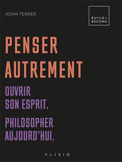 Penser autrement : ouvrir son esprit : philosopher aujourd'hui