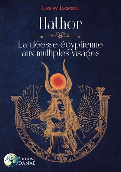 Hathor : la déesse égyptienne aux multiples visages