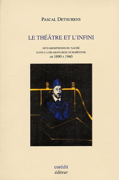 Le théâtre et l'infini : métamorphoses du sacré dans la dramaturgie européenne de 1890 à 1940