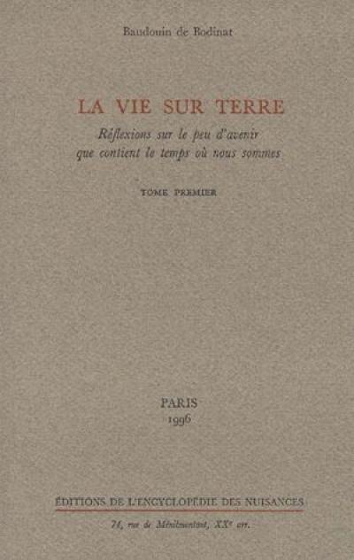 La vie sur terre : réflexions sur le peu d'avenir que contient le temps où nous sommes. Vol. 1