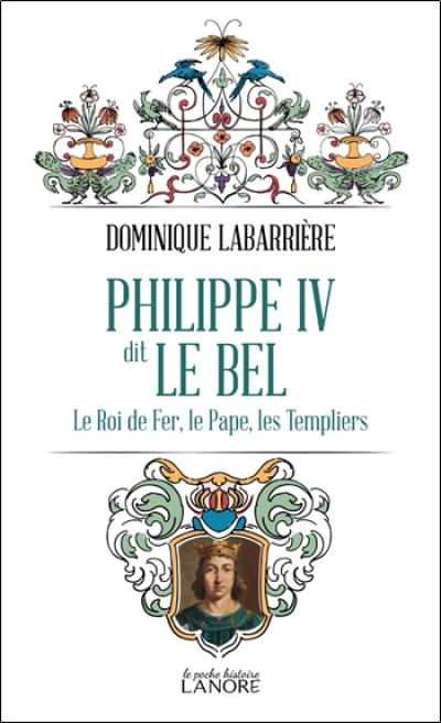 Philippe IV dit le Bel : le roi de fer, le pape, les Templiers