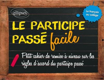 Le participe passé facile : petit cahier de remise à niveau sur les règles d'accord du participe passé