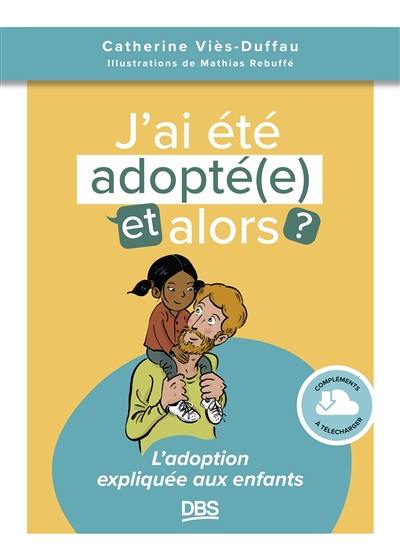 J'ai été adopt(é), et alors ? : l'adoption expliquée aux enfants