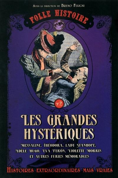 Les grandes hystériques : Messaline, Théodora, Lady Stanhope, Adèle Hugo, Eva Peron, Violette Morris et autres furies mémorables