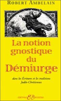 La notion gnostique de Démiurge : dans les écritures et les traditions Judéo-chrétiennes