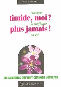 Timide, moi ? Plus jamais ! : retrouver la confiance en soi