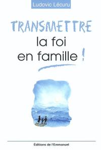 Transmettre la foi en famille !