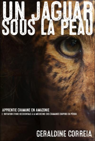 Un jaguar sous la peau : apprentie chamane en Amazonie : l'initiation d'une Occidentale à la médecine des chamanes Shipibo du Pérou