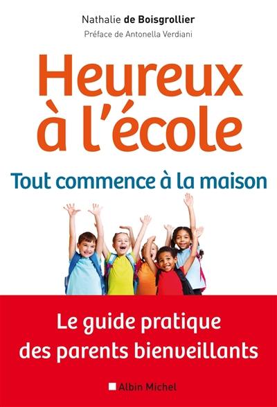 Heureux à l'école : tout commence à la maison : le guide pratique des parents bienveillants