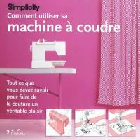 Simplicity : comment utiliser sa machine à coudre : tout ce que vous devez savoir pour faire de la couture un véritable plaisir