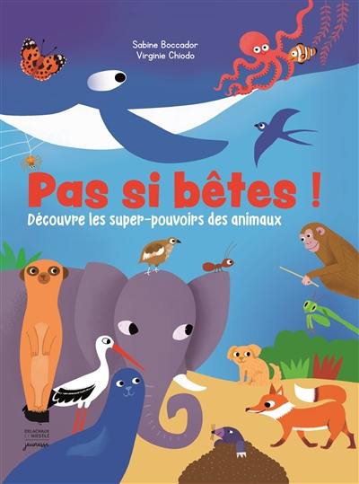 Pas si bêtes ! : découvre les super-pouvoirs des animaux