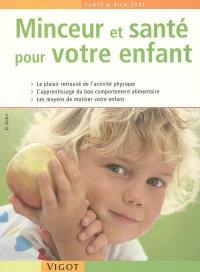 Minceur et santé pour votre enfant : le plaisir retrouvé de l'exercice physique, l'apprentissage du bon comportement alimentaire, les moyens de motiver votre enfant