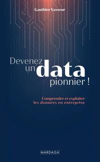 Devenez un data pionnier ! : comprendre et exploiter les données en entreprise