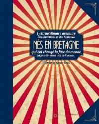 Nés en Bretagne : l'extraordinaire aventure des inventions et des hommes qui ont changé la face du monde (et peut-être même celle de l'univers)