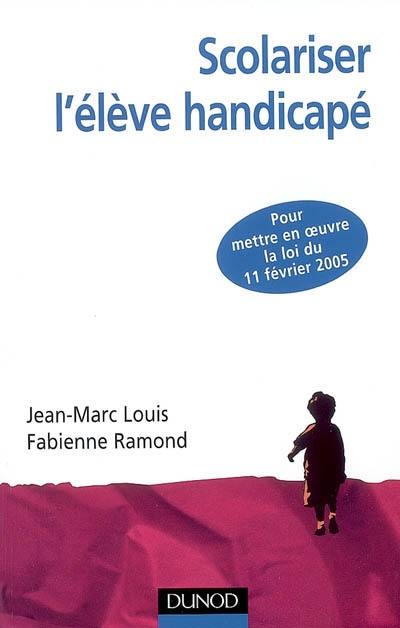 Scolariser l'élève handicapé : pour mettre en oeuvre la loi du 11 février 2005