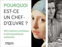 Pourquoi est-ce un chef d'oeuvre ? : 160 créations artistiques et photographiques expliquées