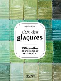 L'art des glaçures : 750 recettes pour céramique & porcelaine