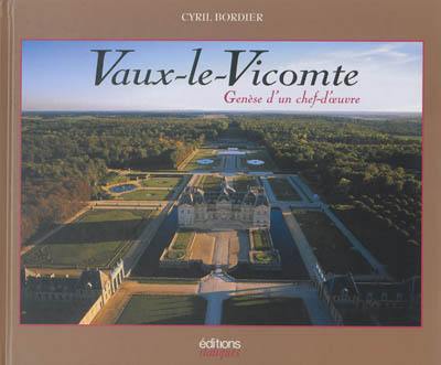 Vaux-le-Vicomte : genèse d'un chef-d'oeuvre