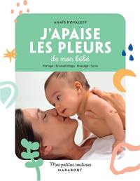 J'apaise les pleurs de mon bébé : portage, emmaillotage, massage, soins