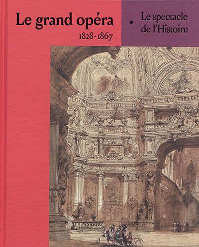 Le grand opéra : 1828-1867 : le spectacle de l'histoire