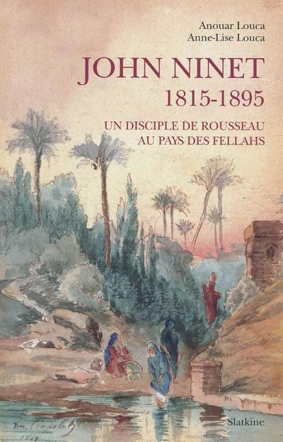 John Ninet, 1815-1895 : un disciple de Rousseau au pays des fellahs