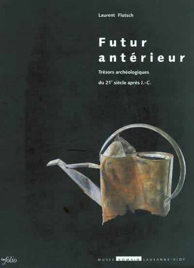 Futur antérieur : trésors archéologiques du 21e siècle après J.-C. : catalogue de l'exposition, Musée romain de Lausanne-Vidy, octobre 2002-avril 2003