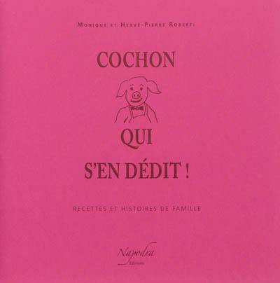 Cochon qui s'en dédit ! : recettes et histoires de famille