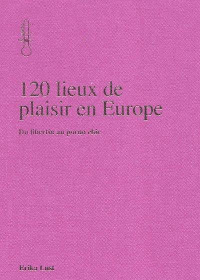 120 lieux de plaisir en Europe : du libertin au porno chic