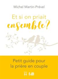 Et si on priait ensemble ? : petit guide pour la prière en couple