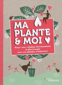 Ma plante & moi : pour une relation harmonieuse et florissante avec ses plantes d'intérieur