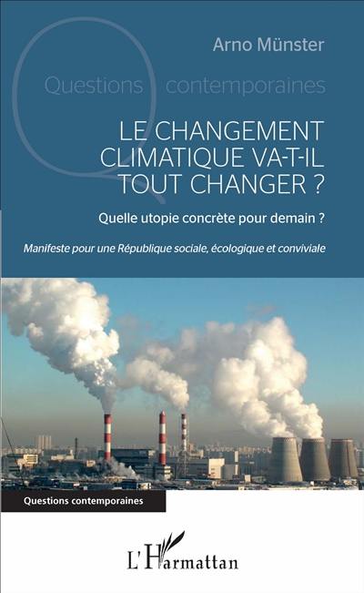 Le changement climatique va-t-il tout changer ? : quelle utopie concrète pour demain ? : manifeste pour une République sociale, écologique et conviviale