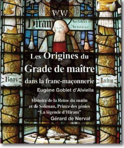 Des origines du grade de maître dans la franc-maçonnerie. La légende d'Hiram : histoire de la reine du matin et de Soliman, prince des génies