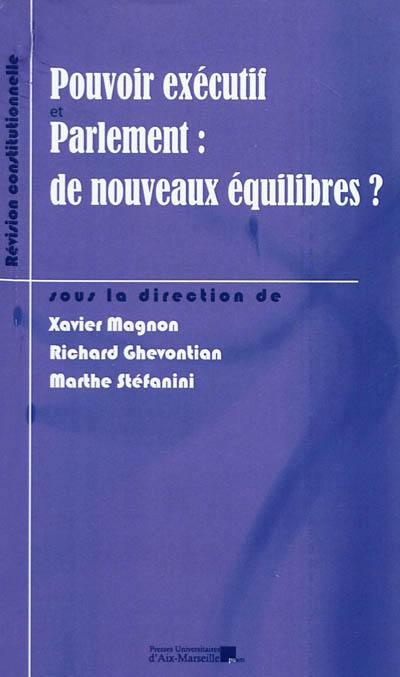 Pouvoir exécutif et Parlement : de nouveaux équilibres ? : l'impact de la révision constitutionnelle du 23 juillet 2008 sur le rééquilibrage des institutions