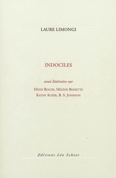 Indociles : essai littéraire sur Denis Roche, Hélène Bessette, Kathy Acker, B.S. Johnson