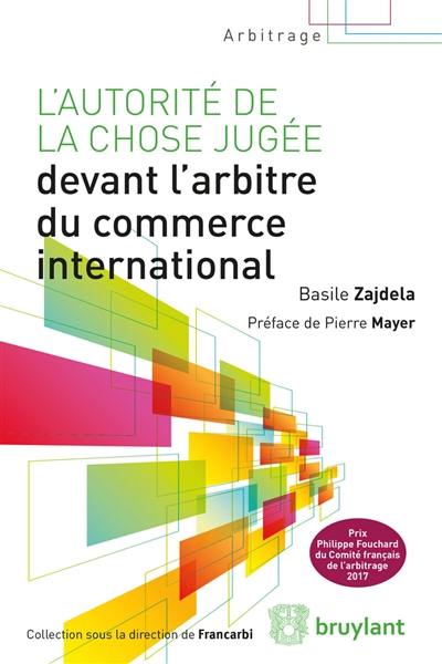 L'autorité de la chose jugée devant l'arbitre du commerce international