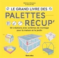 Le grand livre des palettes récup' : 50 créations avec schémas de montage pour la maison et le jardin