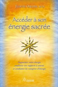 Accéder à son énergie sacrée : 10 prescriptions exceptionnelles pour augmenter votre énergie, améliorer vos rapports à autrui et combattre les vampires d'énergie