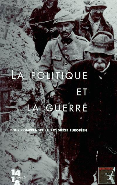 La politique et la guerre : pour comprendre le XXe siècle européen : hommage à Jean-Jacques Becker